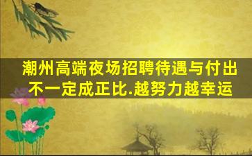 潮州高端夜场招聘待遇与付出不一定成正比.越努力越幸运